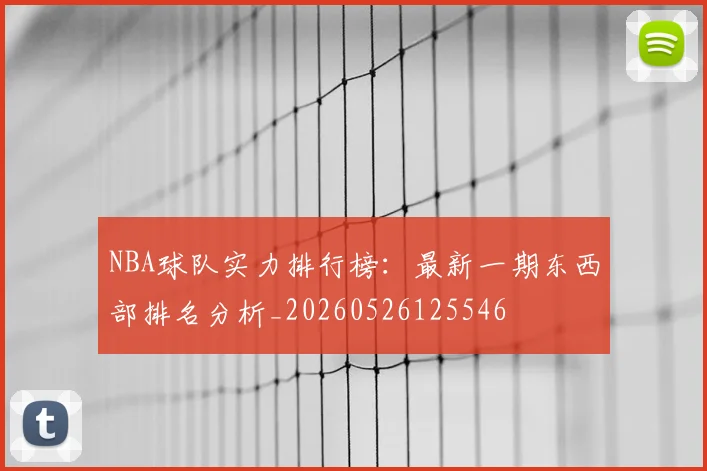 NBA球队实力排行榜:最新一期东西部排名分析_20260526125546