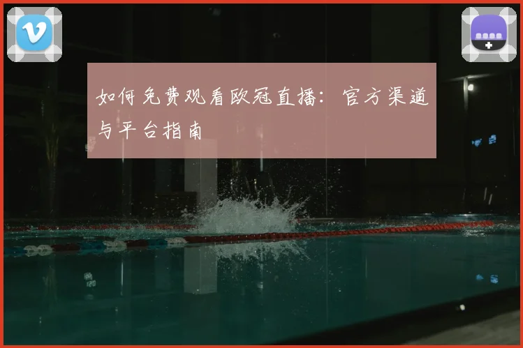 如何免费观看欧冠直播：官方渠道与平台指南