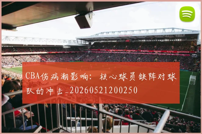 CBA伤病潮影响：核心球员缺阵对球队的冲击_20260521200250