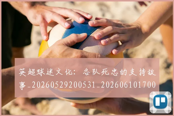 英超球迷文化：各队死忠的支持故事_20260529200531_20260610170048