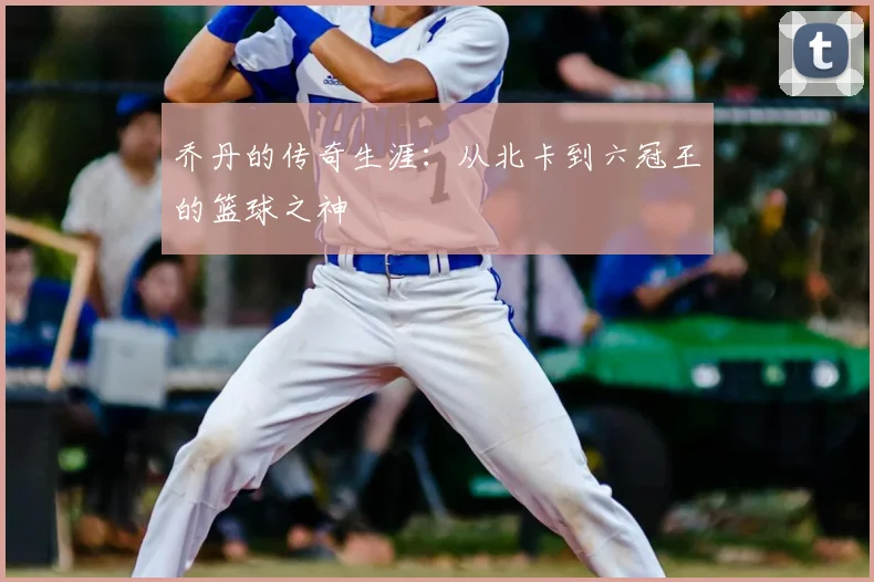 乔丹的传奇生涯：从北卡到六冠王的篮球之神