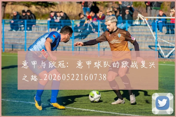 意甲与欧冠：意甲球队的欧战复兴之路_20260522160738