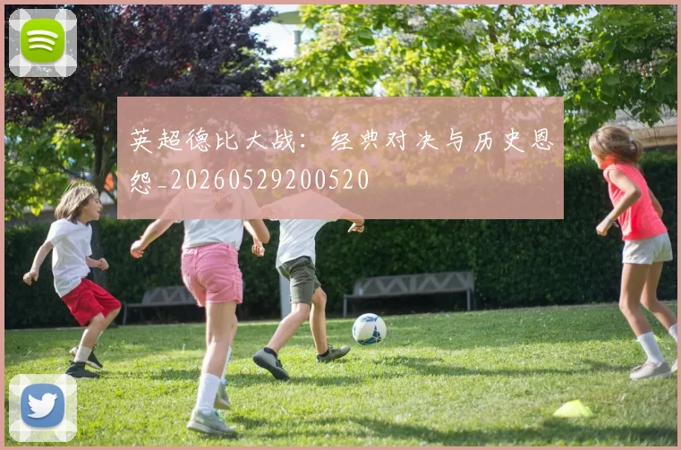 英超德比大战:经典对决与历史恩怨_20260529200520