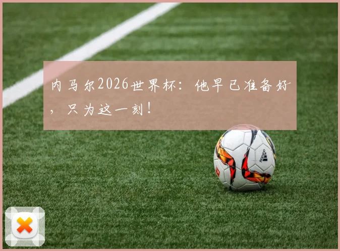 内马尔2026世界杯：他早已准备好，只为这一刻！