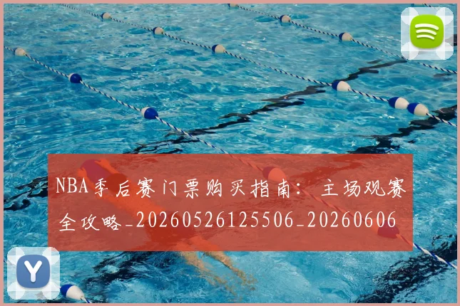 NBA季后赛门票购买指南：主场观赛全攻略_20260526125506_20260606165812