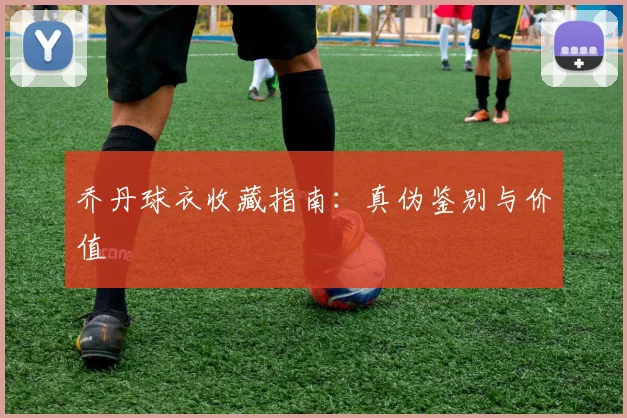 乔丹球衣收藏指南:真伪鉴别与价值