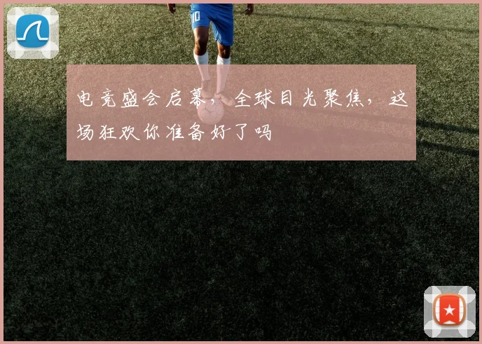 电竞盛会启幕，全球目光聚焦，这场狂欢你准备好了吗