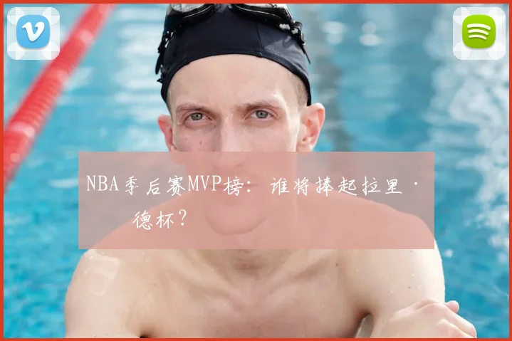NBA季后赛MVP榜：谁将捧起拉里·伯德杯？