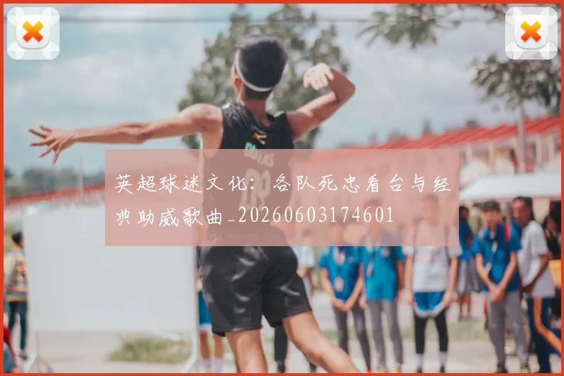英超球迷文化：各队死忠看台与经典助威歌曲_20260603174601