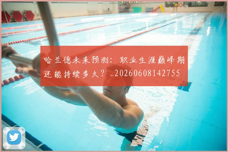 哈兰德未来预测:职业生涯巅峰期还能持续多久?_20260608142755