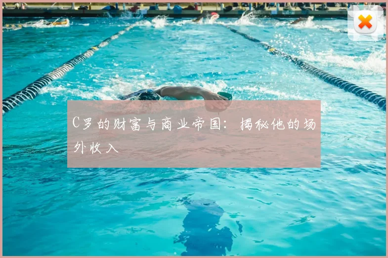 C罗的财富与商业帝国：揭秘他的场外收入