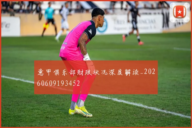 意甲俱乐部财政状况深度解读_20260609193452
