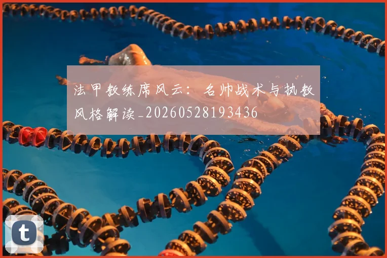 法甲教练席风云：名帅战术与执教风格解读_20260528193436