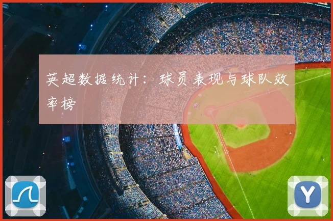 英超数据统计:球员表现与球队效率榜