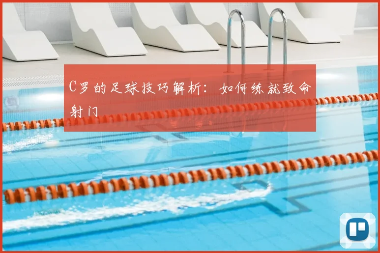 C罗的足球技巧解析：如何练就致命射门