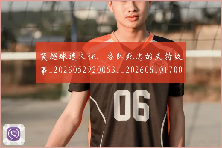 英超球迷文化：各队死忠的支持故事_20260529200531_20260610170048