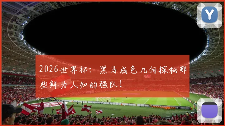 2026世界杯：黑马成色几何探秘那些鲜为人知的强队！