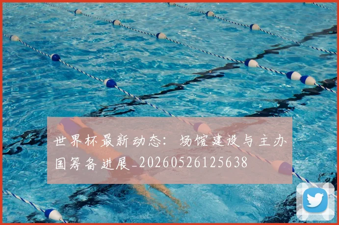 世界杯最新动态：场馆建设与主办国筹备进展_20260526125638