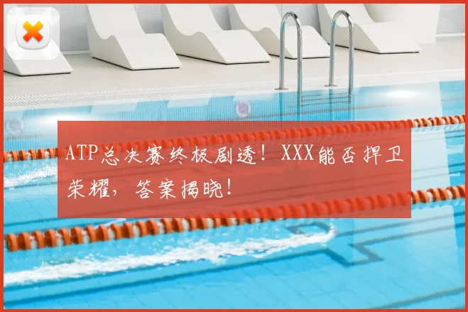 ATP总决赛终极剧透!XXX能否捍卫荣耀,答案揭晓!