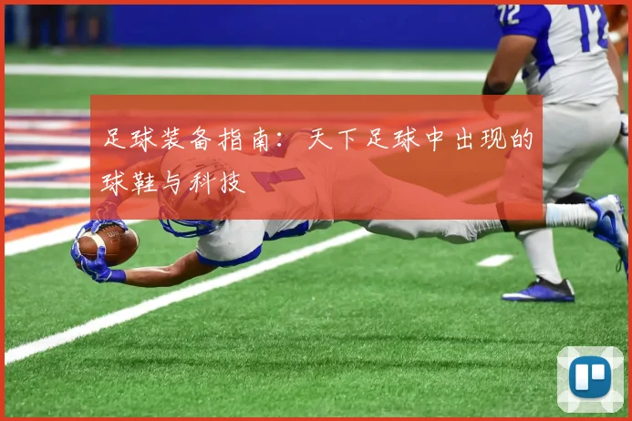 足球装备指南：天下足球中出现的球鞋与科技