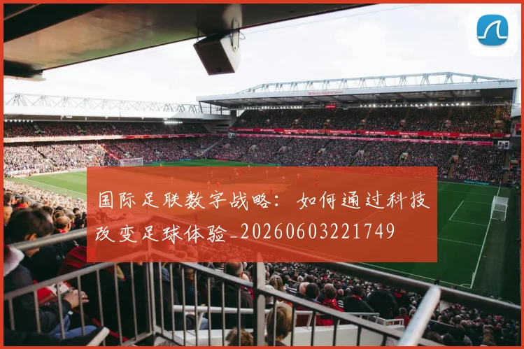 国际足联数字战略:如何通过科技改变足球体验_20260603221749