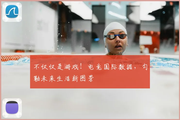 不仅仅是游戏！电竞国际数据，勾勒未来生活新图景