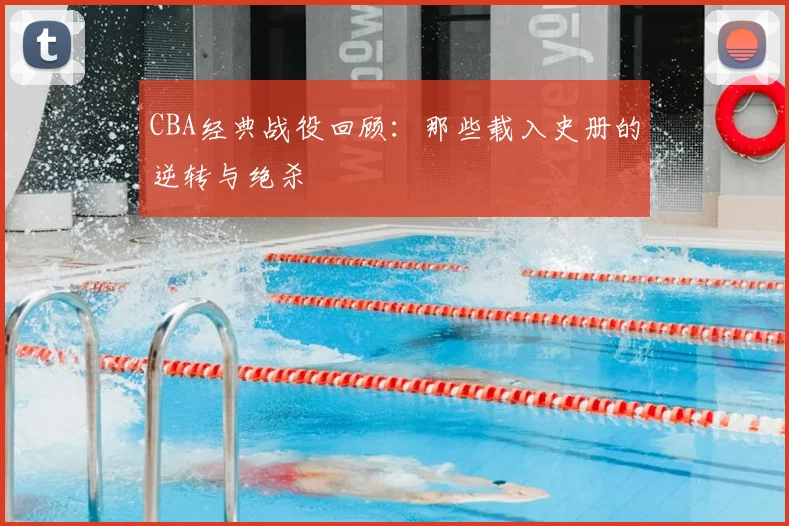 CBA经典战役回顾：那些载入史册的逆转与绝杀