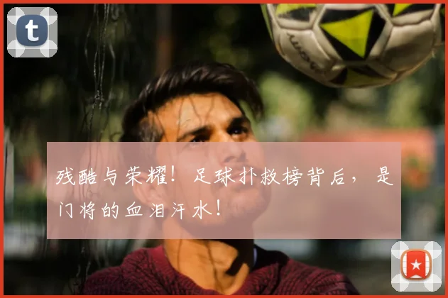 残酷与荣耀！足球扑救榜背后，是门将的血泪汗水！
