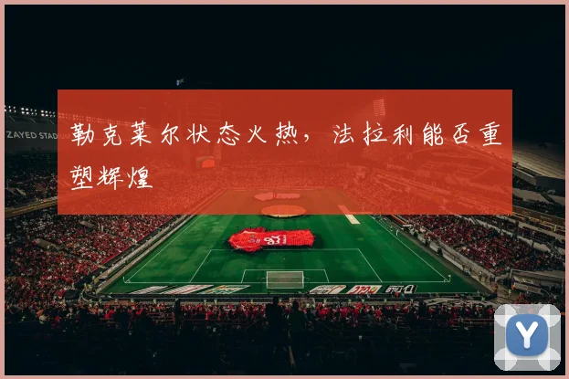 勒克莱尔状态火热，法拉利能否重塑辉煌