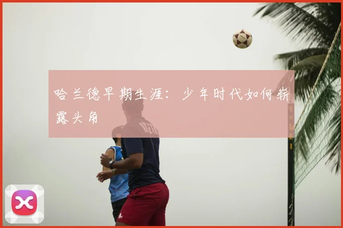 哈兰德早期生涯：少年时代如何崭露头角