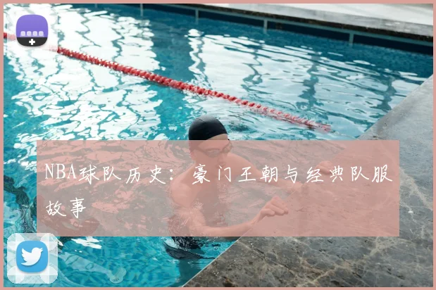 NBA球队历史:豪门王朝与经典队服故事