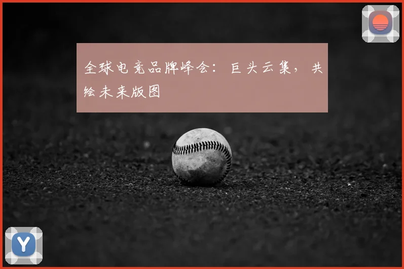 全球电竞品牌峰会：巨头云集，共绘未来版图