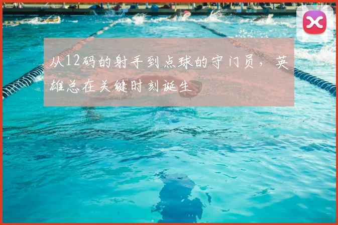 从12码的射手到点球的守门员,英雄总在关键时刻诞生