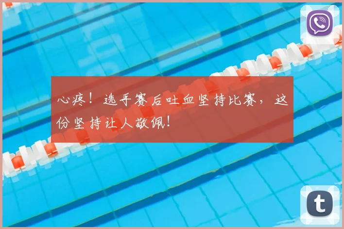 心疼！选手赛后吐血坚持比赛，这份坚持让人敬佩！