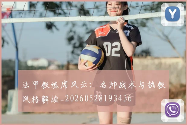 法甲教练席风云：名帅战术与执教风格解读_20260528193436