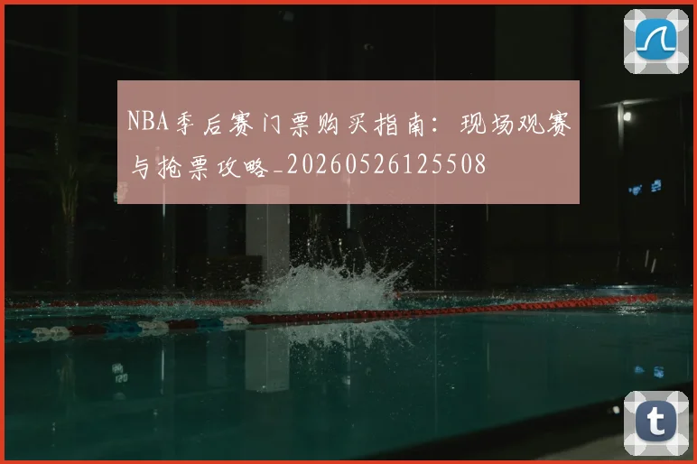 NBA季后赛门票购买指南:现场观赛与抢票攻略_20260526125508