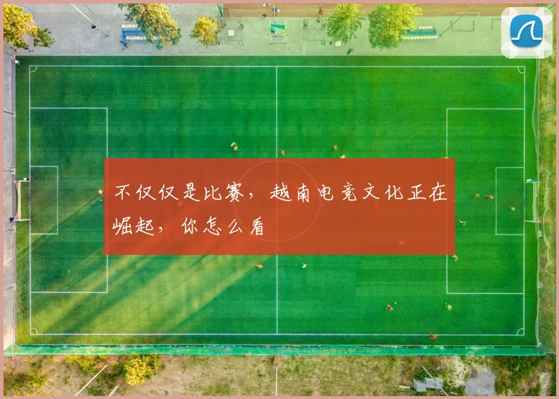 不仅仅是比赛，越南电竞文化正在崛起，你怎么看